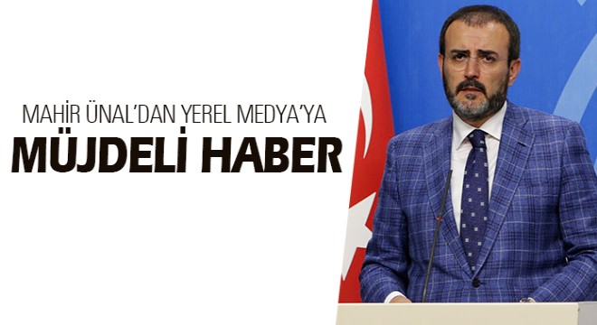 MAHİR ÜNAL'DAN YEREL MEDYA'YA MÜJDELİ HABER