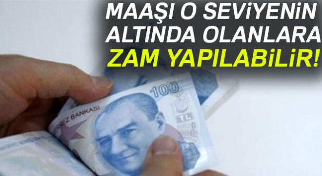 Maaşı o seviyenin altında olanlara zam yapılabilir