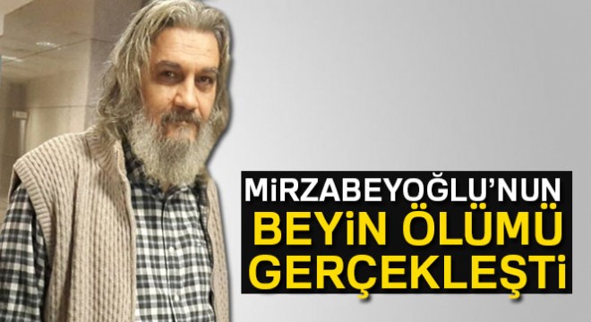 Mirzabeyoğlu'nun beyin ölümü gerçekleşti