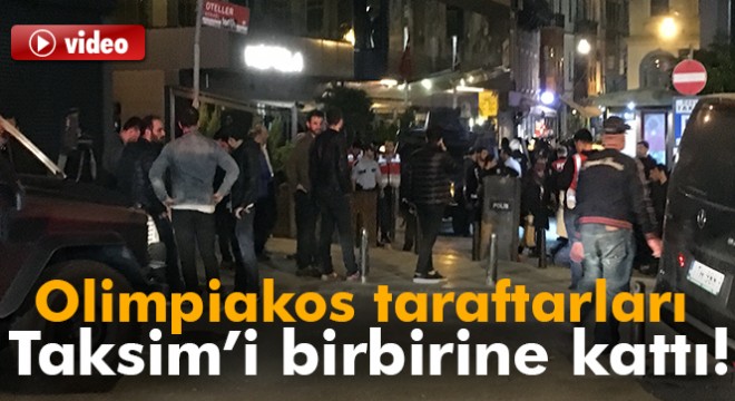 Olimpiakos taraftarları Taksim'de ortalığı birbirine kattı