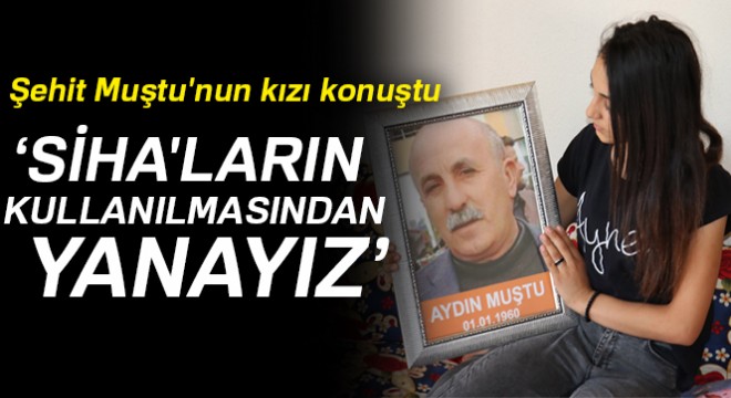 Şehit Muştu'nun kızı: Şehit aileleri olarak SİHA'ların kullanılmasından yanayız