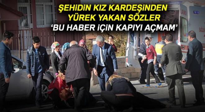 Şehit haberi verilen kız kardeş: 'Bu haber için kapıyı açmam'