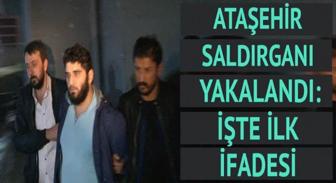 Son dakika... Ataşehir saldırganı böyle yakalandı: İşte ilk ifadesi