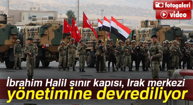 Son dakika haberleri! İbrahim Halil sınır kapısı, Irak merkezi yönetimine devrediliyor