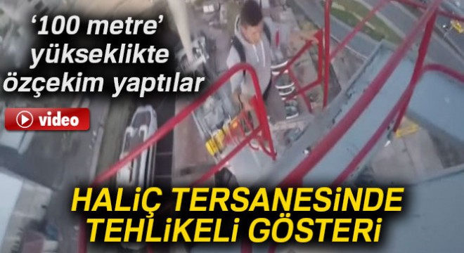 Tarihi Haliç Tersanesindeki vincin zirvesine böyle tırmandılar