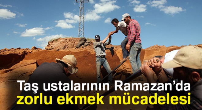 Taş ustalarının zorlu ekmek mücadelesi Ramazan'da da devam ediyor