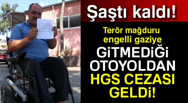 Terör mağduru engelli gaziye, gitmediği otoyoldan HGS cezası geldi