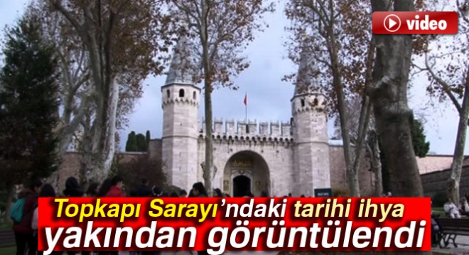 Topkapı Sarayı'ndaki tarihi ihya yakından görüntülendi