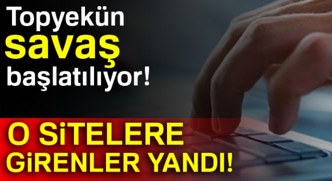 Topyekün savaş başlatılıyor! O sitelere girenlere ağır cezalar verilecek