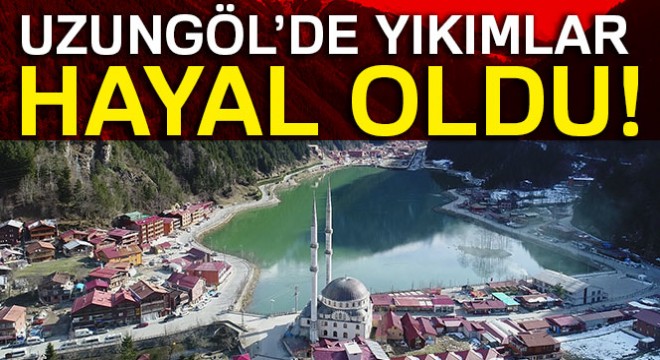 Uzungöl'de yıkımlar hayal oldu