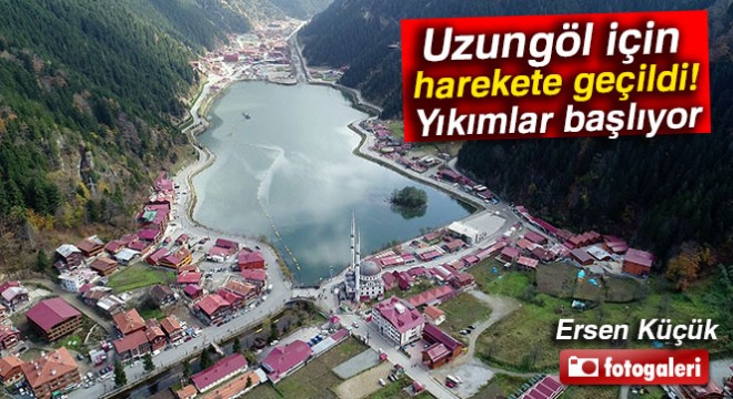 Uzungöl için harekete geçildi: Yıkımlar başlıyor