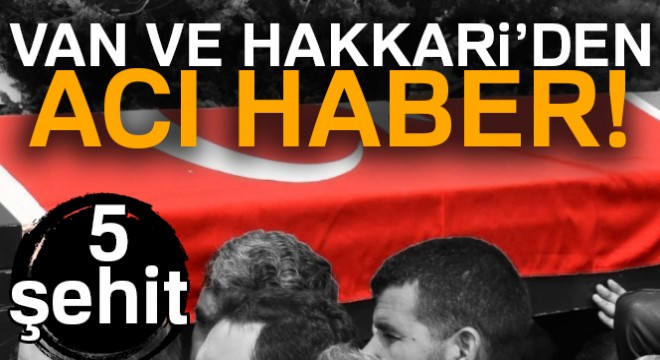 Van ve Hakkari'den acı haber! 5 şehit