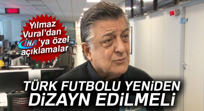 Yılmaz Vural: 'Türk futbolu yeniden dizayn edilmeli'